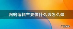 网站编辑需要会什么 网站编辑主要做什么该怎么做