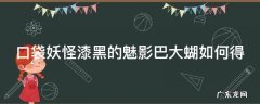 漆黑的魅影巴大蝴复眼作用 口袋妖怪漆黑的魅影巴大蝴如何得