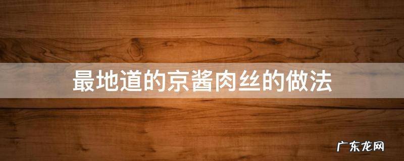 介绍一下京酱肉丝的做法 最地道的京酱肉丝的做法