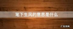 笔下生风的意思是什么 笔下生风的意思是什么意思