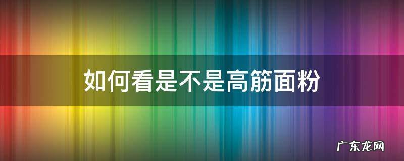 怎么看面粉是不是高筋面粉 如何看是不是高筋面粉