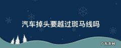 汽车掉头要越过斑马线吗 汽车掉头需要越过斑马线吗