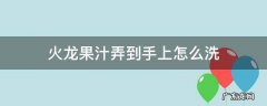 火龙果的汁弄到手上洗不掉 火龙果汁弄到手上怎么洗