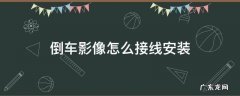 倒车影像接线安装教程 倒车影像怎么接线安装
