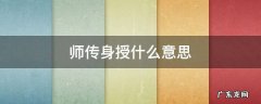 师传身授什么意思 师传身授的意思百度百科
