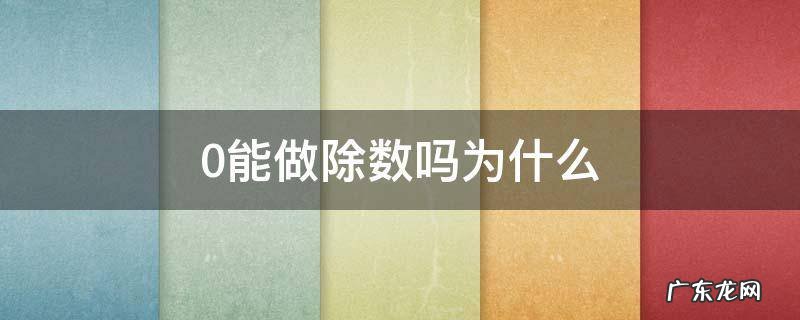 0能做除数吗为什么 0不能做除数是因为什么