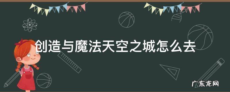 创造与魔法天空岛怎么去? 创造与魔法天空之城怎么去