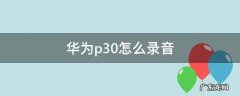 华为p30怎么录音 华为P30怎么录音