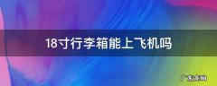 18寸行李箱能上飞机吗重量有要求吗 18寸行李箱能上飞机吗