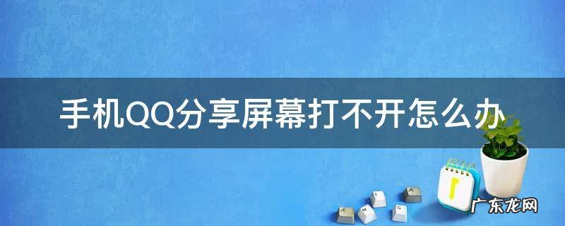 QQ分享屏幕打不开怎么办 手机QQ分享屏幕打不开怎么办