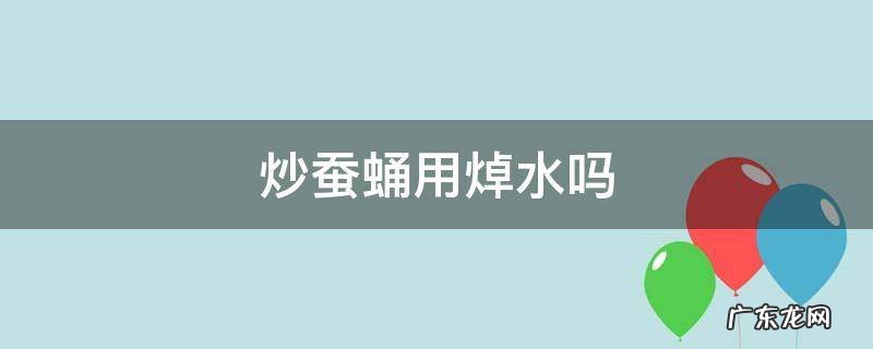 炒蚕蛹用煮一下吗 炒蚕蛹用焯水吗
