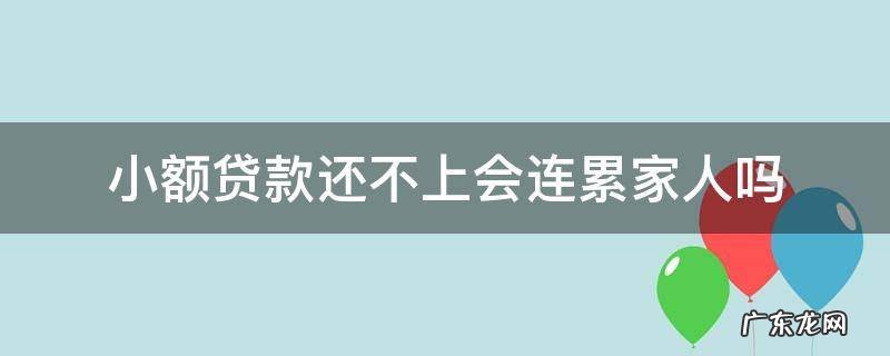小额贷款还不上会连累家人吗 个人贷款还不上家人会受牵连么