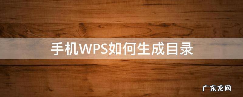 手机wps目录怎么自动生成目录 手机WPS如何生成目录
