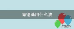 肯德基用什么油 肯德基用什么油炸