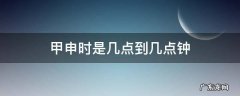 甲申日是几点 甲申时是几点到几点钟