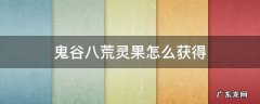 鬼谷八荒灵果怎么获得 鬼谷八荒怎么获得四品灵果