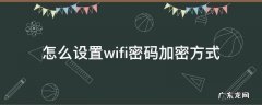 怎么设置wifi密码加密方式 wifi怎样设置密码加密