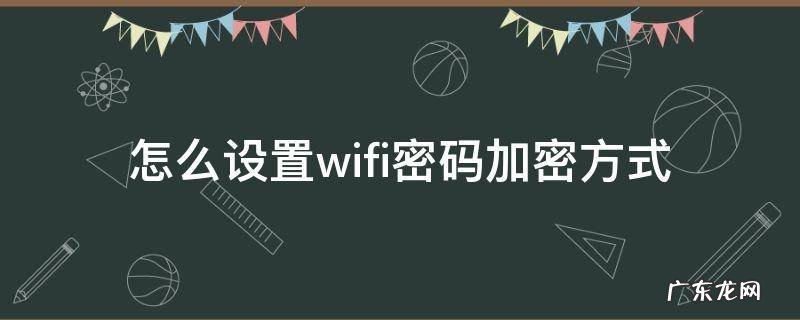 怎么设置wifi密码加密方式 wifi怎样设置密码加密