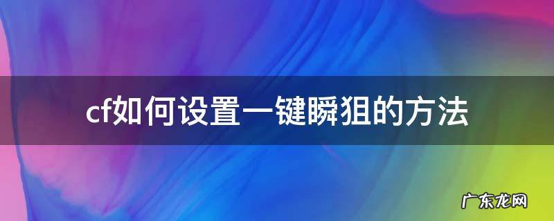 cf如何设置一键瞬狙的方法 cf怎样设置一键瞬狙