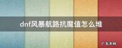 风暴航路如何堆魔抗 dnf风暴航路抗魔值怎么堆