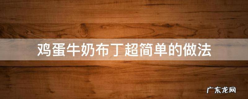 超简单 怎样做牛奶鸡蛋布丁 鸡蛋牛奶布丁的做法