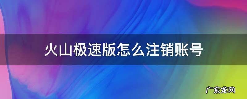 火山极速版怎么注销账号微信 火山极速版怎么注销账号