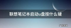 联想笔记本u盘启动键是哪个 联想笔记本启动u盘按什么键