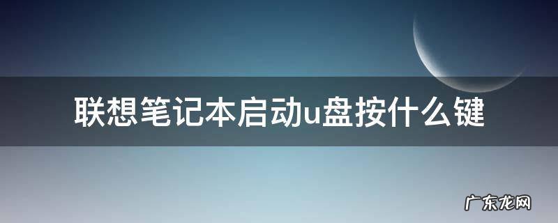 联想笔记本u盘启动键是哪个 联想笔记本启动u盘按什么键