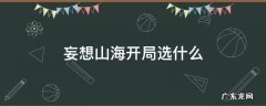 妄想山海开局选什么 妄想山海开局选什么阵营