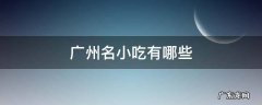 广州的小吃名吃有哪些 广州名小吃有哪些