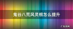 鬼谷八荒风灵根怎么提升 鬼谷八荒 灵根怎么提升