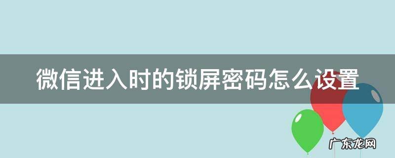 微信进入时的锁屏密码怎么设置vivo 微信进入时的锁屏密码怎么设置