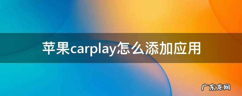 苹果carplay怎么添加应用 论坛 苹果carplay怎么添加应用