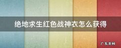 绝地求生如何获得战神衣 绝地求生红色战神衣怎么获得