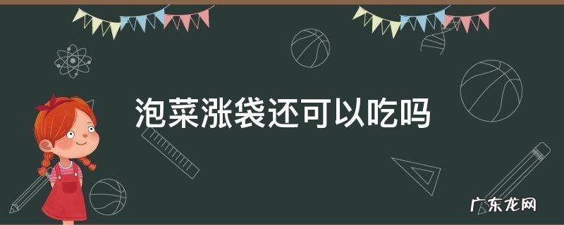 泡菜涨袋还可以吃吗 泡菜胀气了可以吃吗