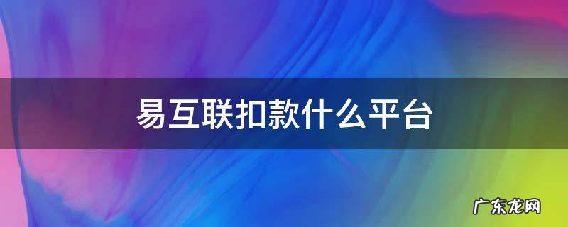 易互联扣款是哪个网贷 易互联扣款什么平台