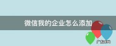 微信我的企业怎么添加企业 微信我的企业怎么添加
