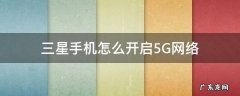 三星5g手机怎么设置5g网络 三星手机怎么开启5G网络