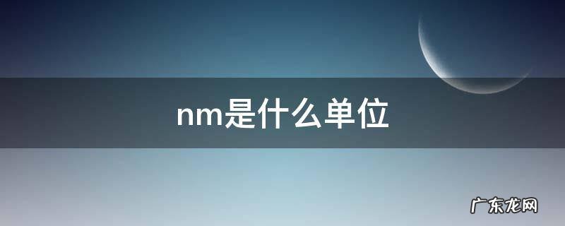 nm是什么单位怎么读 nm是什么单位