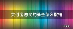 支付宝购买的基金怎么撤销 支付宝买的基金如何撤销