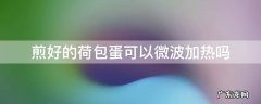 煎好的荷包蛋可以微波加热吗 煎的荷包蛋可以微波炉加热吗