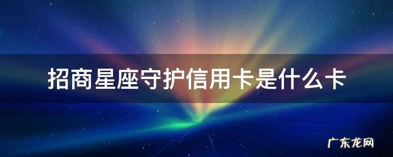 招商巨蟹座守护信用卡是金卡吗 招商星座守护信用卡是什么卡