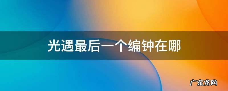 光遇最后的编钟在哪 光遇最后一个编钟在哪