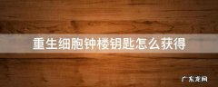 重生细胞怎样获得钟楼钥匙 重生细胞钟楼钥匙怎么获得