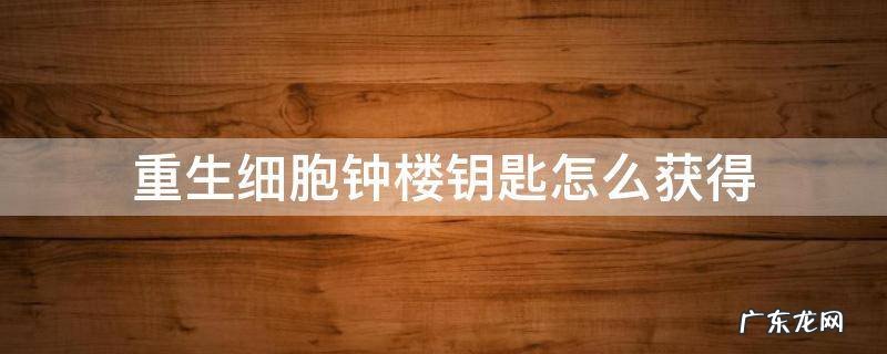 重生细胞怎样获得钟楼钥匙 重生细胞钟楼钥匙怎么获得