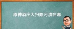 原神酒庄大扫除污渍在哪 原神酒馆打扫污渍