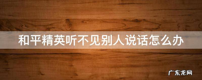 和平精英听不见别人说话怎么办视频 和平精英听不见别人说话怎么办