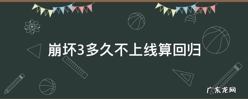 崩坏三回归持续多久 崩坏3多久不上线算回归