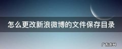 怎么更改新浪微博的文件保存目录名称 怎么更改新浪微博的文件保存目录