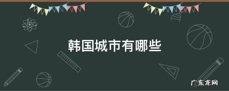 韩国城市有哪些京什么道 韩国城市有哪些